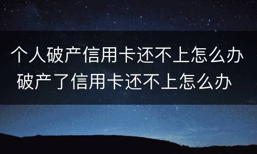 个人破产信用卡还不上怎么办 破产了信用卡还不上怎么办