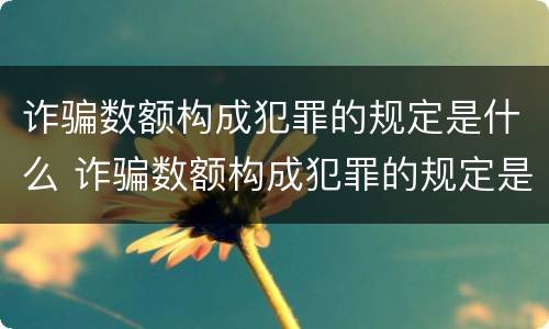 诈骗数额构成犯罪的规定是什么 诈骗数额构成犯罪的规定是什么意思