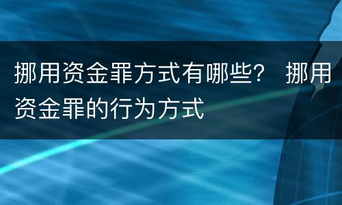 挪用资金罪方式有哪些？ 挪用资金罪的行为方式