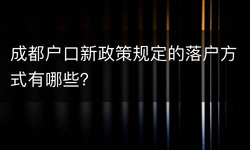 成都户口新政策规定的落户方式有哪些？