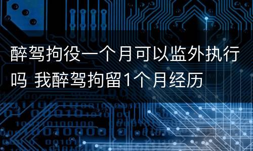 醉驾拘役一个月可以监外执行吗 我醉驾拘留1个月经历