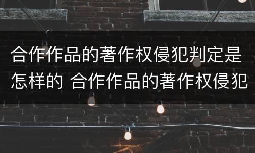 合作作品的著作权侵犯判定是怎样的 合作作品的著作权侵犯判定是怎样的法律
