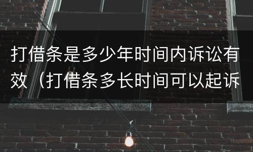 打借条是多少年时间内诉讼有效（打借条多长时间可以起诉）