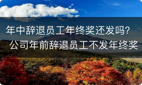年中辞退员工年终奖还发吗？ 公司年前辞退员工不发年终奖