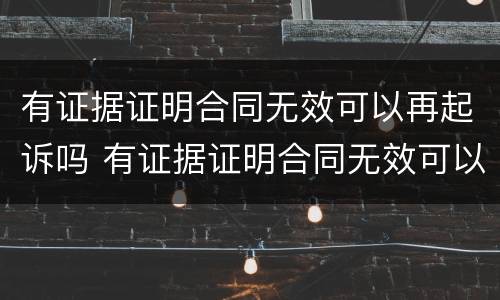 有证据证明合同无效可以再起诉吗 有证据证明合同无效可以再起诉吗法院
