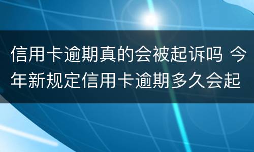 信用卡逾期真的会被起诉吗 今年新规定信用卡逾期多久会起诉