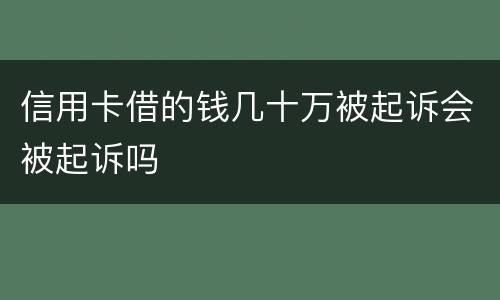 信用卡借的钱几十万被起诉会被起诉吗