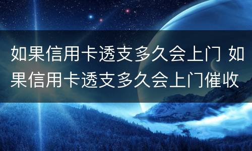 如果信用卡透支多久会上门 如果信用卡透支多久会上门催收