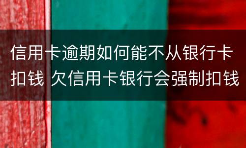 信用卡逾期如何能不从银行卡扣钱 欠信用卡银行会强制扣钱吗