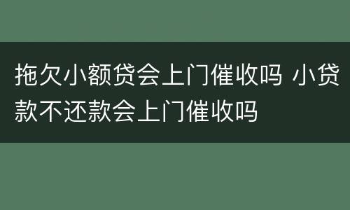 拖欠小额贷会上门催收吗 小贷款不还款会上门催收吗