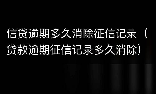 信贷逾期多久消除征信记录（贷款逾期征信记录多久消除）