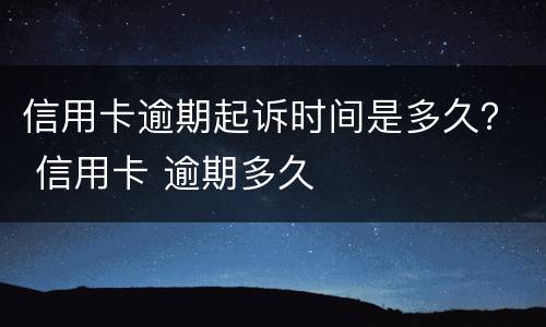 信用卡逾期起诉时间是多久？ 信用卡 逾期多久