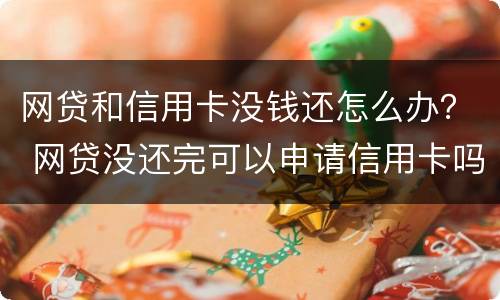 网贷和信用卡没钱还怎么办？ 网贷没还完可以申请信用卡吗