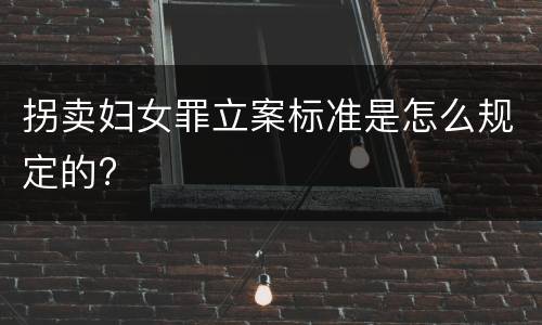 拐卖妇女罪立案标准是怎么规定的?