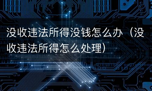 没收违法所得没钱怎么办（没收违法所得怎么处理）