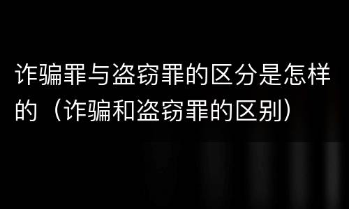 诈骗罪与盗窃罪的区分是怎样的（诈骗和盗窃罪的区别）