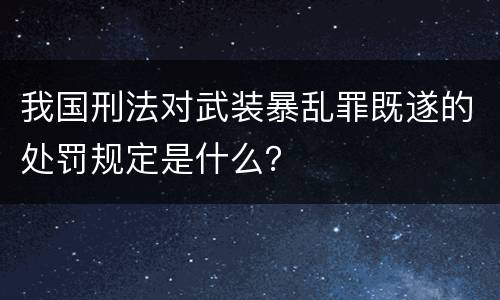 我国刑法对武装暴乱罪既遂的处罚规定是什么？