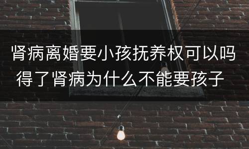肾病离婚要小孩抚养权可以吗 得了肾病为什么不能要孩子
