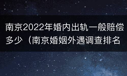 南京2022年婚内出轨一般赔偿多少（南京婚姻外遇调查排名天网）