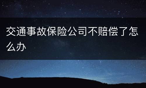 交通事故保险公司不赔偿了怎么办