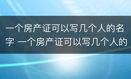 一个房产证可以写几个人的名字 一个房产证可以写几个人的名字费用有区别吗