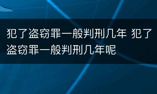 犯了盗窃罪一般判刑几年 犯了盗窃罪一般判刑几年呢