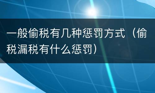 一般偷税有几种惩罚方式（偷税漏税有什么惩罚）