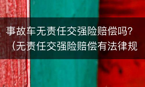 事故车无责任交强险赔偿吗？（无责任交强险赔偿有法律规定吗?）