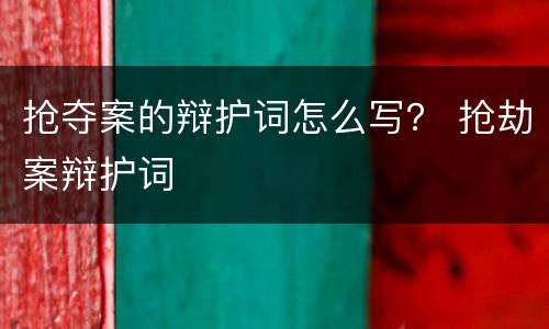 抢夺案的辩护词怎么写？ 抢劫案辩护词