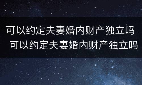 可以约定夫妻婚内财产独立吗 可以约定夫妻婚内财产独立吗法律