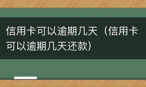 信用卡可以逾期几天（信用卡可以逾期几天还款）