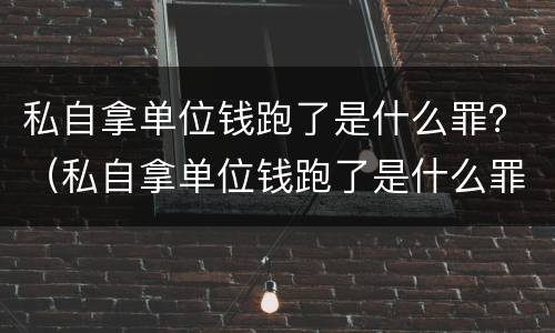 私自拿单位钱跑了是什么罪？（私自拿单位钱跑了是什么罪名）