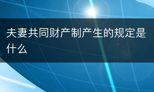 夫妻共同财产制产生的规定是什么