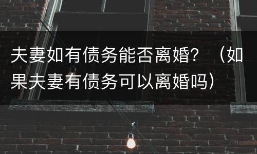 夫妻如有债务能否离婚？（如果夫妻有债务可以离婚吗）