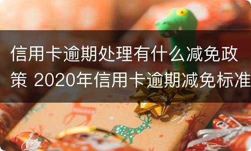 信用卡逾期处理有什么减免政策 2020年信用卡逾期减免标准