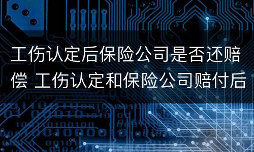 工伤认定后保险公司是否还赔偿 工伤认定和保险公司赔付后有影响吗
