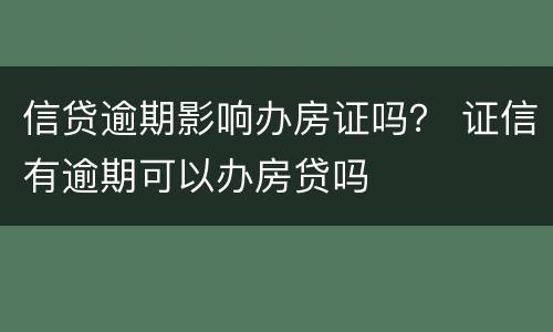 信贷逾期影响办房证吗？ 证信有逾期可以办房贷吗