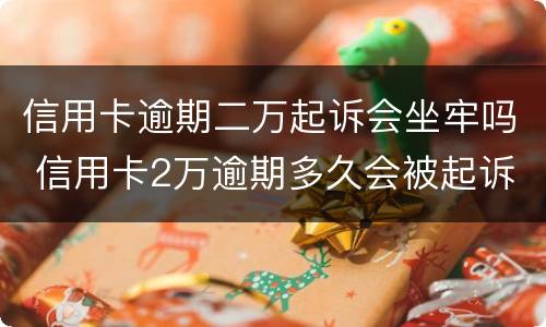 信用卡逾期二万起诉会坐牢吗 信用卡2万逾期多久会被起诉