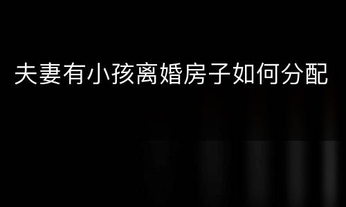 夫妻有小孩离婚房子如何分配