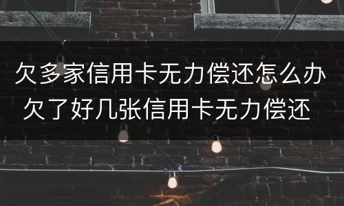 欠多家信用卡无力偿还怎么办 欠了好几张信用卡无力偿还