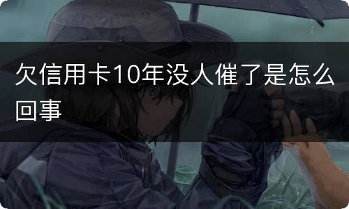 欠信用卡10年没人催了是怎么回事
