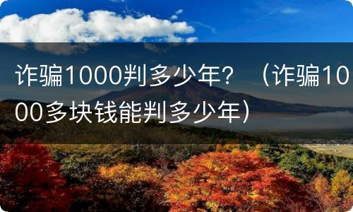 诈骗1000判多少年？（诈骗1000多块钱能判多少年）
