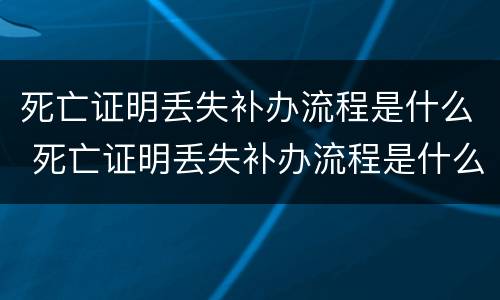 死亡证明丢失补办流程是什么 死亡证明丢失补办流程是什么样的
