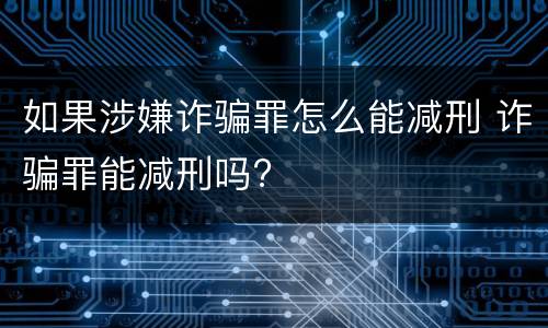 如果涉嫌诈骗罪怎么能减刑 诈骗罪能减刑吗?