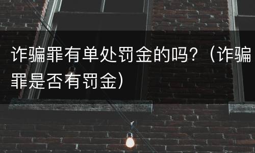 诈骗罪有单处罚金的吗?（诈骗罪是否有罚金）