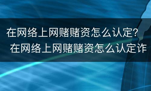 在网络上网赌赌资怎么认定？ 在网络上网赌赌资怎么认定诈骗