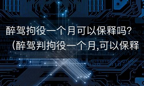 醉驾拘役一个月可以保释吗？（醉驾判拘役一个月,可以保释吗?）