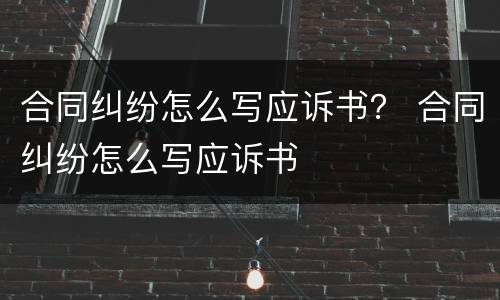 合同纠纷怎么写应诉书？ 合同纠纷怎么写应诉书