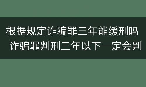 根据规定诈骗罪三年能缓刑吗 诈骗罪判刑三年以下一定会判缓刑吗