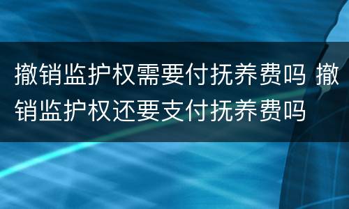 撤销监护权需要付抚养费吗 撤销监护权还要支付抚养费吗